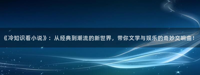 奇书网全集txt下载：《冷知识看小说》：从经典到潮流的新世界，带你文学与娱乐的奇妙交响曲！